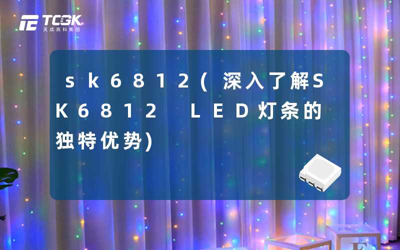 sk6812(深入了解SK6812 LED灯条的独特优势)